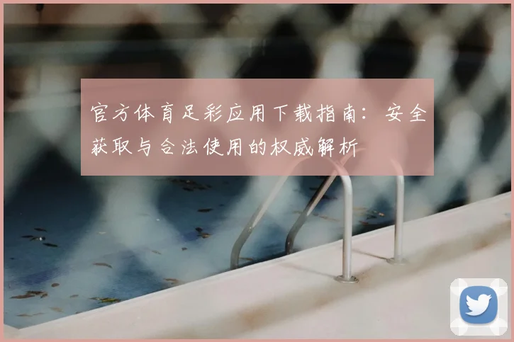 官方体育足彩应用下载指南:安全获取与合法使用的权威解析