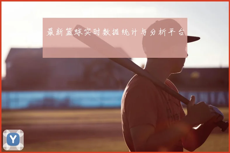 最新篮球实时数据统计与分析平台