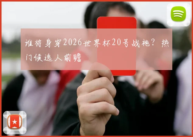 谁将身穿2026世界杯20号战袍？热门候选人前瞻