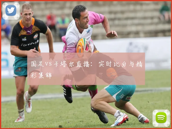 国足vs卡塔尔直播：实时比分与精彩集锦