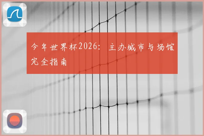 今年世界杯2026：主办城市与场馆完全指南
