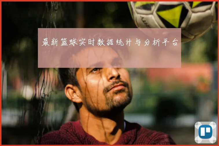 最新篮球实时数据统计与分析平台