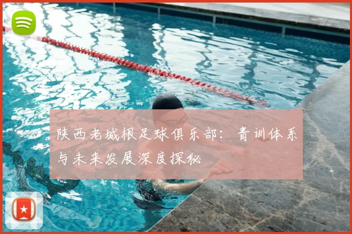 陕西老城根足球俱乐部：青训体系与未来发展深度探秘