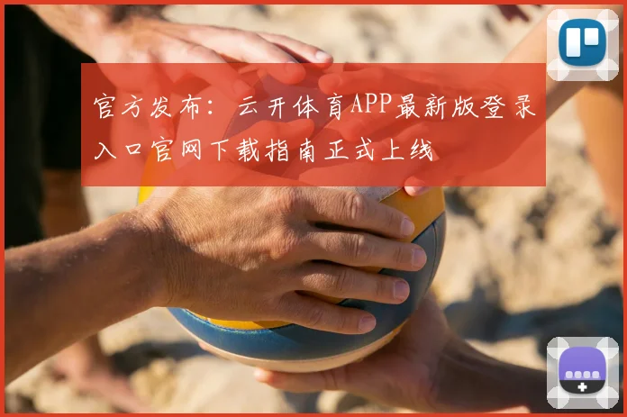 官方发布：云开体育APP最新版登录入口官网下载指南正式上线