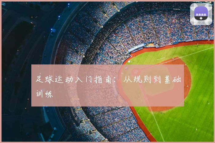 足球运动入门指南：从规则到基础训练