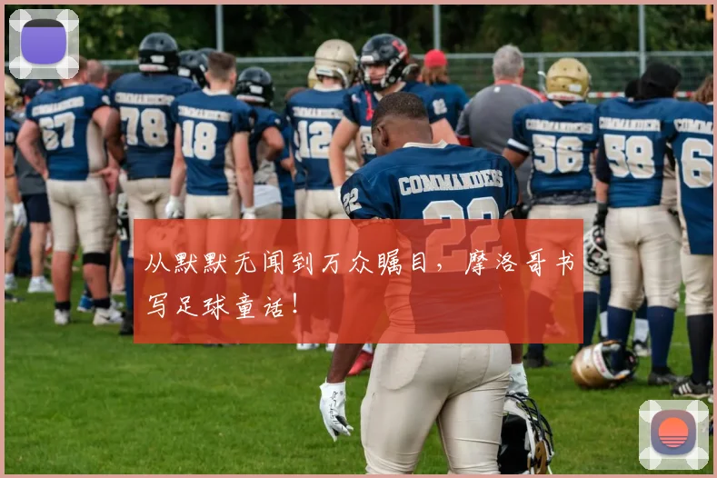 从默默无闻到万众瞩目，摩洛哥书写足球童话！