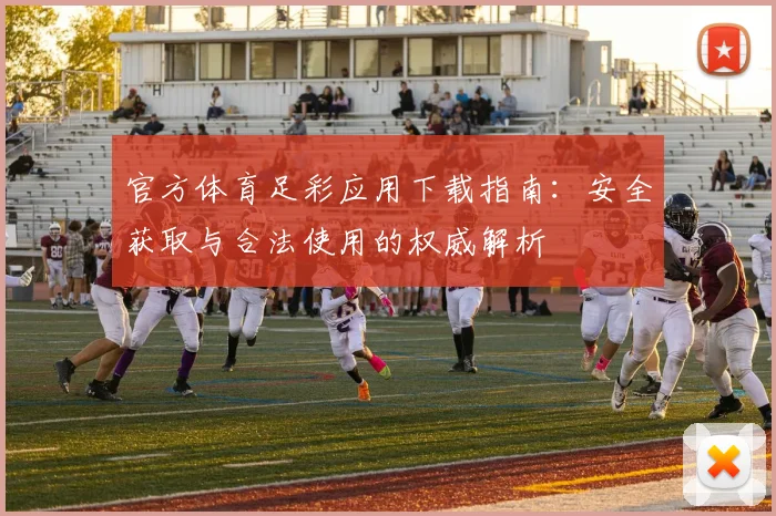 官方体育足彩应用下载指南:安全获取与合法使用的权威解析