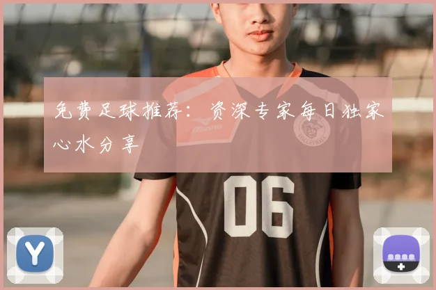 免费足球推荐：资深专家每日独家心水分享