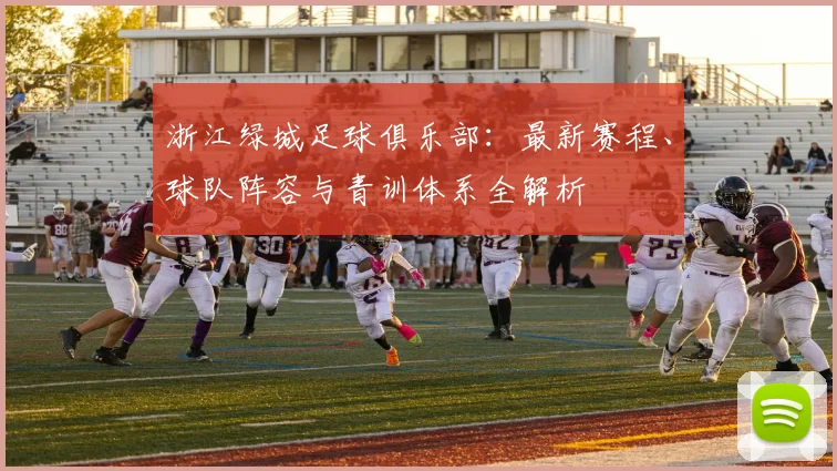 浙江绿城足球俱乐部：最新赛程、球队阵容与青训体系全解析