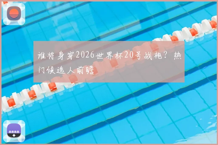 谁将身穿2026世界杯20号战袍？热门候选人前瞻