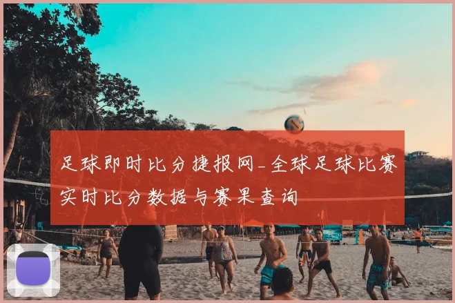 足球即时比分捷报网_全球足球比赛实时比分数据与赛果查询